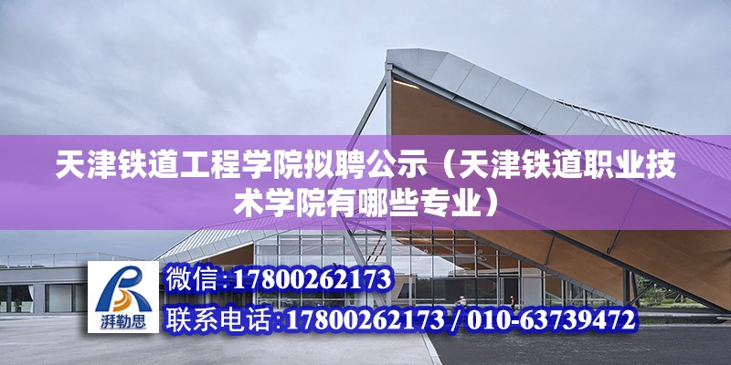 天津鐵道工程學院擬聘公示（天津鐵道職業技術學院有哪些專業）