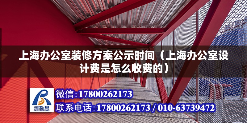 上海辦公室裝修方案公示時間（上海辦公室設計費是怎么收費的）