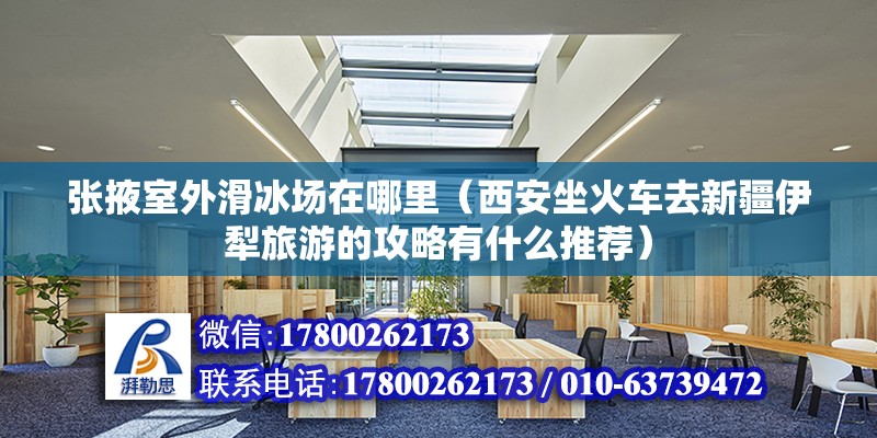 張掖室外滑冰場在哪里（西安坐火車去新疆伊犁旅游的攻略有什么推薦）