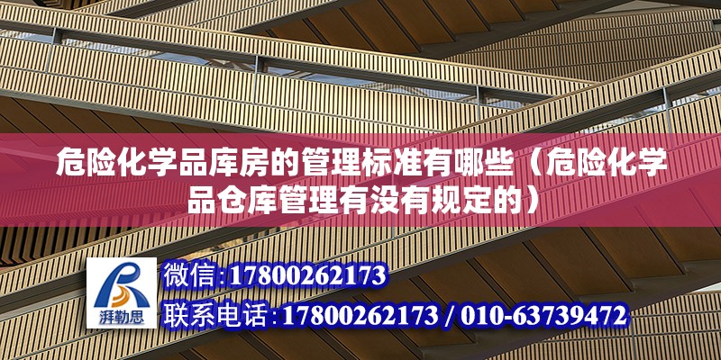 危險化學品庫房的管理標準有哪些（危險化學品倉庫管理有沒有規定的）