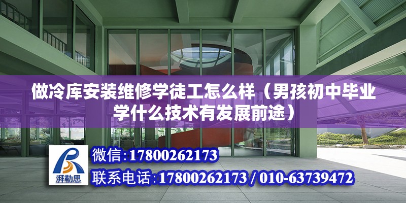 做冷庫安裝維修學徒工怎么樣（男孩初中畢業學什么技術有發展前途） 鋼結構框架施工