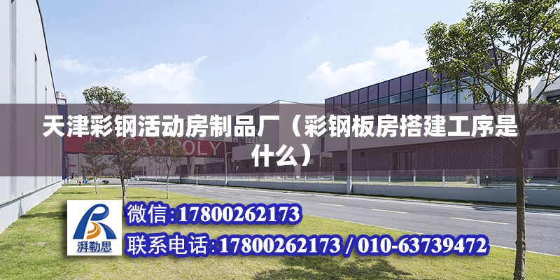 天津彩鋼活動房制品廠（彩鋼板房搭建工序是什么） 北京鋼結構設計