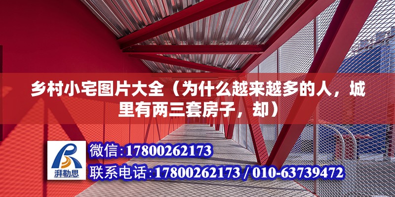 鄉村小宅圖片大全（為什么越來越多的人，城里有兩三套房子，卻） 結構工業鋼結構施工