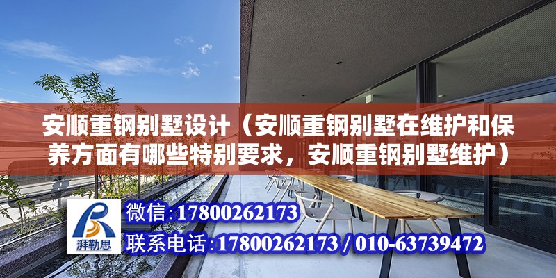 安順重鋼別墅設計（安順重鋼別墅在維護和保養方面有哪些特別要求，安順重鋼別墅維護）