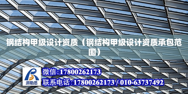 鋼結構甲級設計資質（鋼結構甲級設計資質承包范圍） 鋼結構異形設計