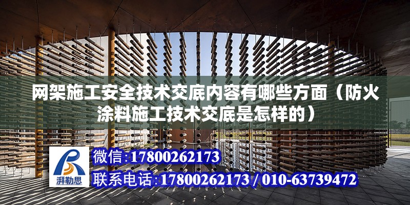 網架施工安全技術交底內容有哪些方面（防火涂料施工技術交底是怎樣的）