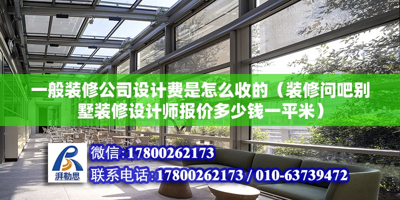 一般裝修公司設計費是怎么收的（裝修問吧別墅裝修設計師報價多少錢一平米） 結構框架施工