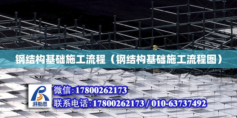 鋼結構基礎施工流程（鋼結構基礎施工流程圖） 結構框架設計