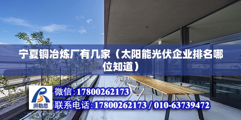 寧夏銅冶煉廠有幾家（太陽能光伏企業排名哪位知道） 結構砌體設計