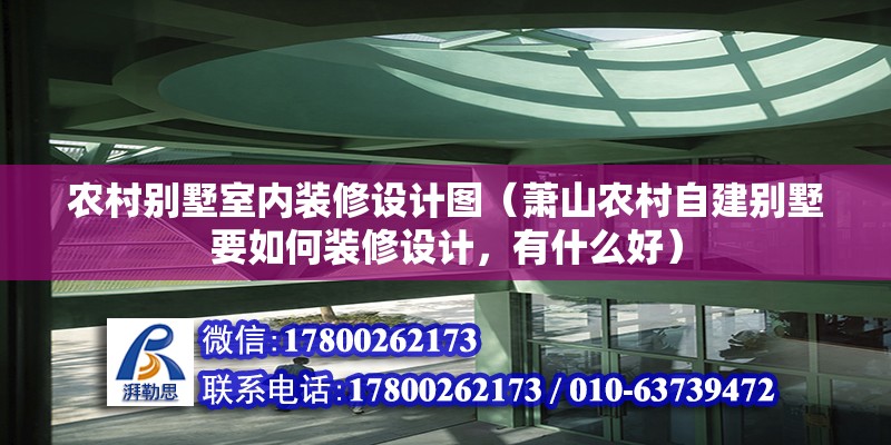 農村別墅室內裝修設計圖（蕭山農村自建別墅要如何裝修設計，有什么好） 北京鋼結構設計