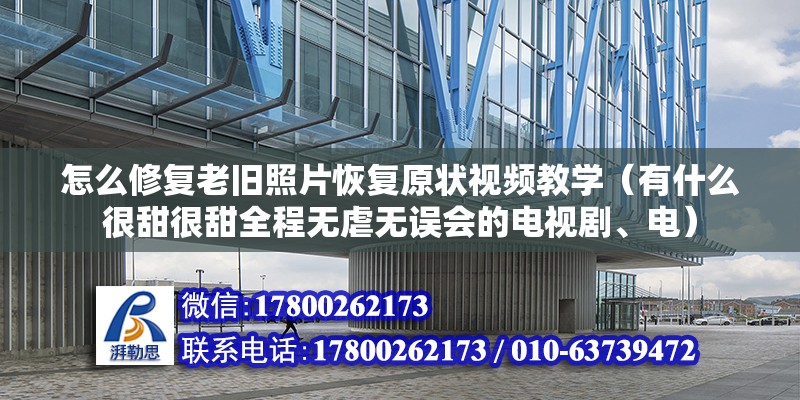 怎么修復老舊照片恢復原狀視頻教學（有什么很甜很甜全程無虐無誤會的電視劇、電）