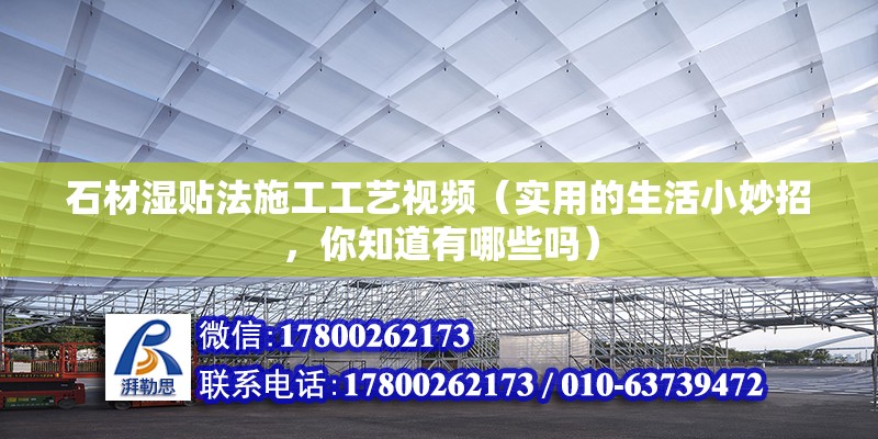 石材濕貼法施工工藝視頻（實用的生活小妙招，你知道有哪些嗎）