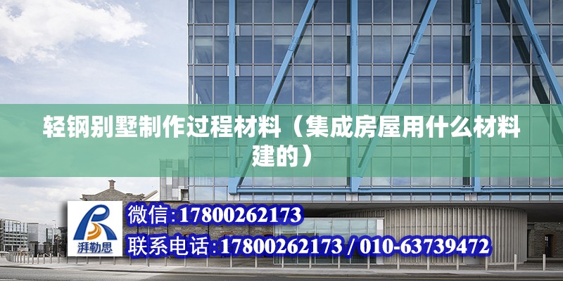 輕鋼別墅制作過程材料（集成房屋用什么材料建的） 北京加固設計