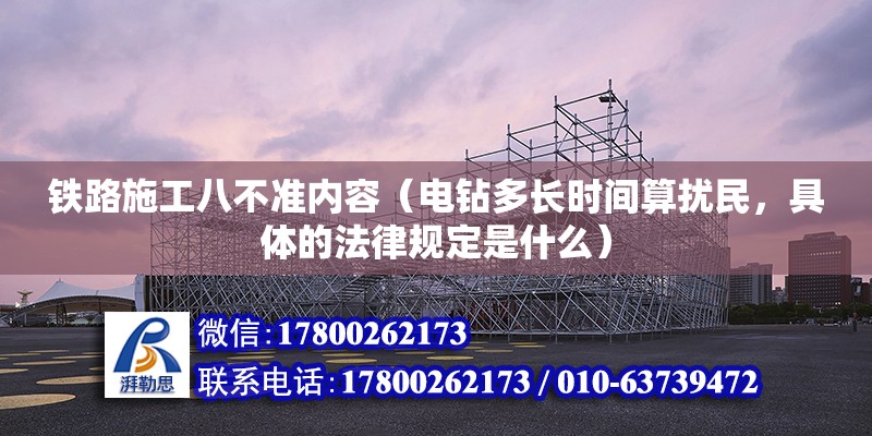 鐵路施工八不準內容（電鉆多長時間算擾民，具體的法律規定是什么） 結構污水處理池設計