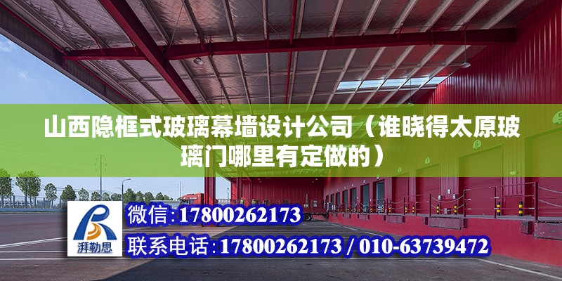 山西隱框式玻璃幕墻設計公司（誰曉得太原玻璃門哪里有定做的）