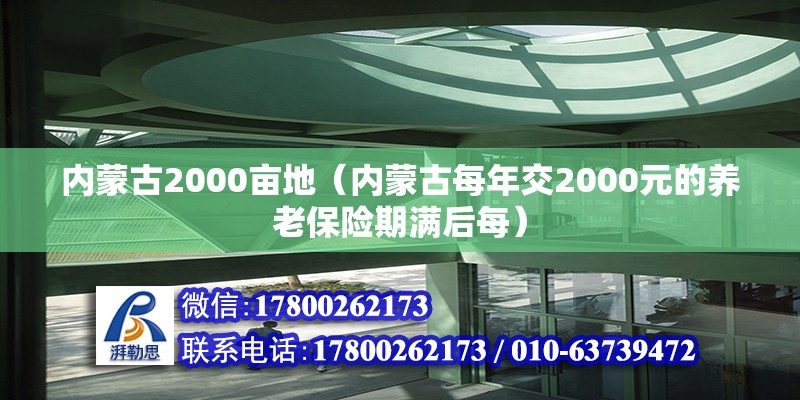 內蒙古2000畝地（內蒙古每年交2000元的養老保險期滿后每） 鋼結構鋼結構停車場設計