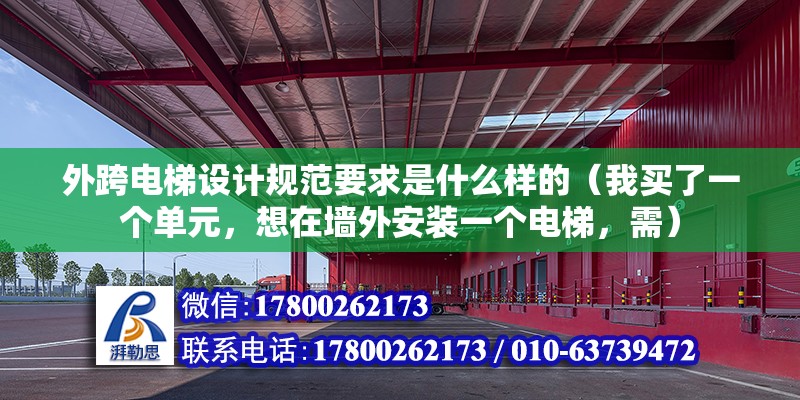 外跨電梯設計規范要求是什么樣的（我買了一個單元，想在墻外安裝一個電梯，需） 裝飾家裝施工