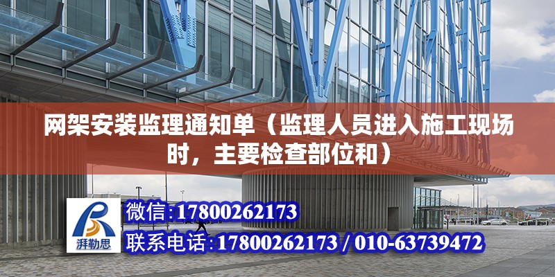 網架安裝監理通知單（監理人員進入施工現場時，主要檢查部位和） 結構電力行業施工