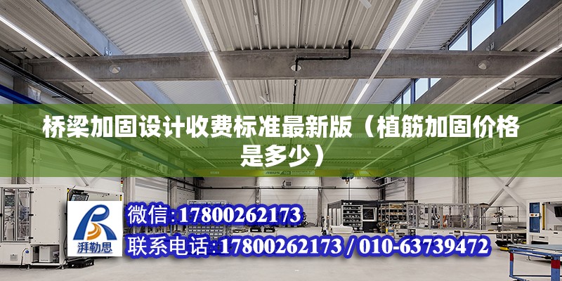 橋梁加固設計收費標準最新版（植筋加固價格是多少） 結構框架施工