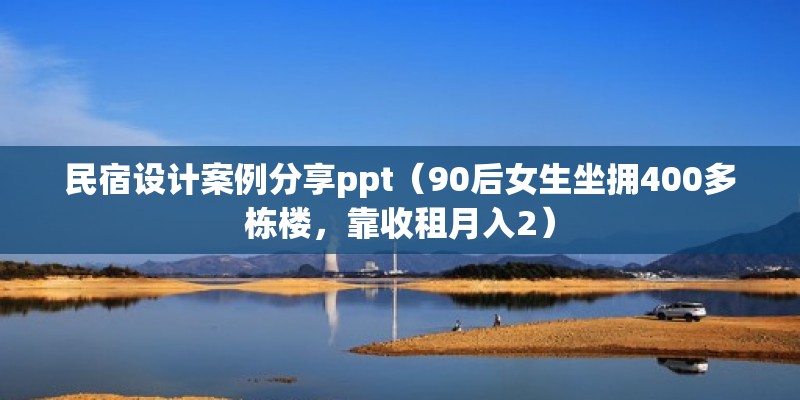 民宿設計案例分享ppt（90后女生坐擁400多棟樓，靠收租月入2）