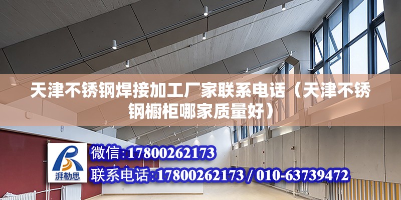 天津不銹鋼焊接加工廠家聯系電話（天津不銹鋼櫥柜哪家質量好） 結構框架施工