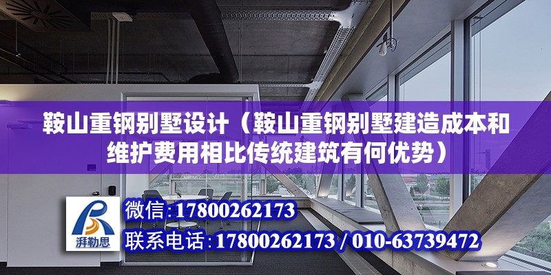 鞍山重鋼別墅設計（鞍山重鋼別墅建造成本和維護費用相比傳統建筑有何優勢） 鋼結構門式鋼架施工