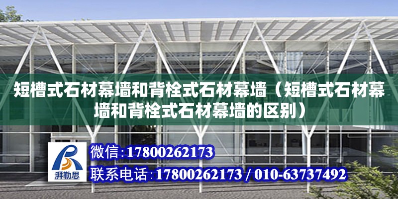 短槽式石材幕墻和背栓式石材幕墻（短槽式石材幕墻和背栓式石材幕墻的區別）