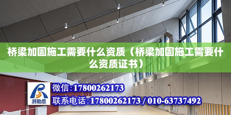 橋梁加固施工需要什么資質（橋梁加固施工需要什么資質證書） 鋼結構網架設計