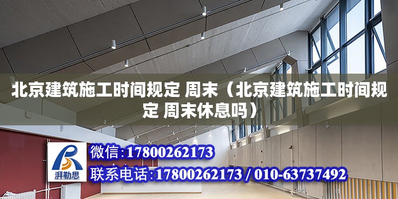 北京建筑施工時間規定 周末（北京建筑施工時間規定 周末休息嗎） 鋼結構網架設計