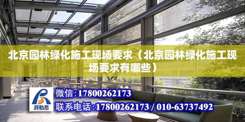 北京園林綠化施工現場要求（北京園林綠化施工現場要求有哪些）