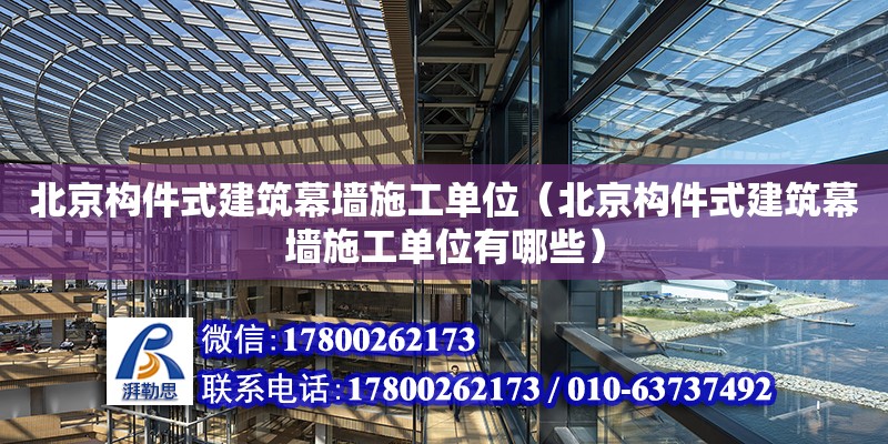 北京構件式建筑幕墻施工單位（北京構件式建筑幕墻施工單位有哪些）