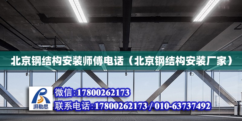 北京鋼結構安裝師傅電話（北京鋼結構安裝廠家）