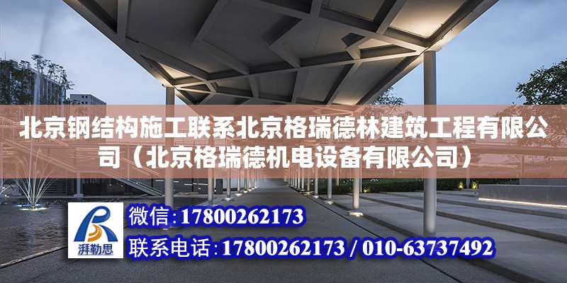 北京鋼結構施工聯系北京格瑞德林建筑工程有限公司（北京格瑞德機電設備有限公司）