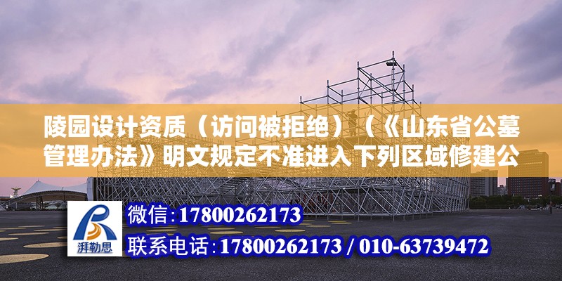 陵園設計資質（訪問被拒絕）（《山東省公墓管理辦法》明文規定不準進入下列區域修建公墓） 北京網架設計