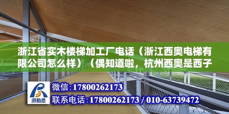 浙江省實木樓梯加工廠電話（浙江西奧電梯有限公司怎么樣）（偶知道啦，杭州西奧是西子集團下面的，索拉比較好呢） 鋼結構跳臺施工