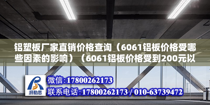 鋁塑板廠家直銷價格查詢（6061鋁板價格受哪些因素的影響）（6061鋁板價格受到200元以內因素的影響） 結構橋梁鋼結構設計