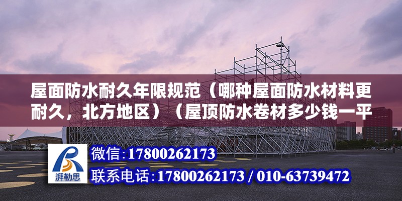 屋面防水耐久年限規范（哪種屋面防水材料更耐久，北方地區）（屋頂防水卷材多少錢一平米？） 結構電力行業設計