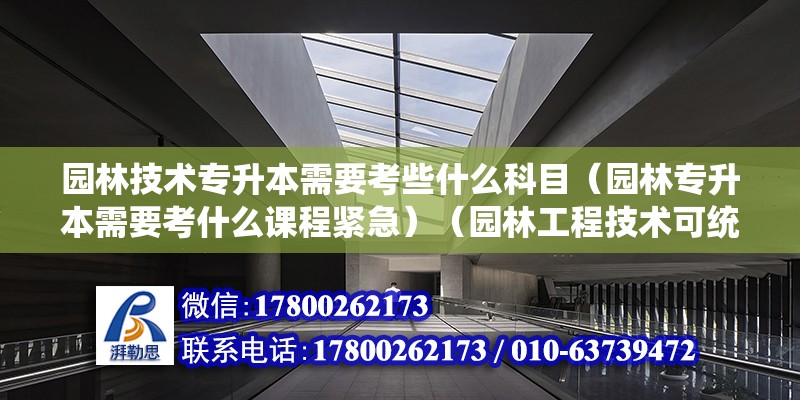 園林技術專升本需要考些什么科目（園林專升本需要考什么課程緊急）（園林工程技術可統招專升本可以報考其他類別的專業） 全國鋼結構廠