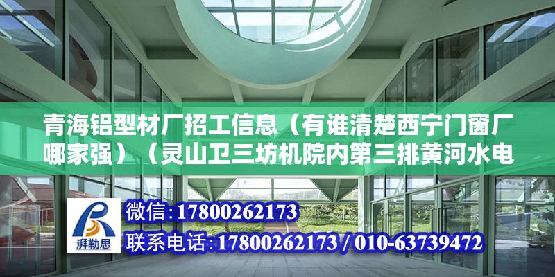 青海鋁型材廠招工信息（有誰清楚西寧門窗廠哪家強）（靈山衛三坊機院內第三排黃河水電多晶硅項目5月24日調研） 鋼結構玻璃棧道設計