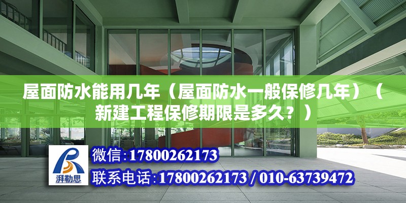 屋面防水能用幾年（屋面防水一般保修幾年）（新建工程保修期限是多久？） 全國鋼結構廠