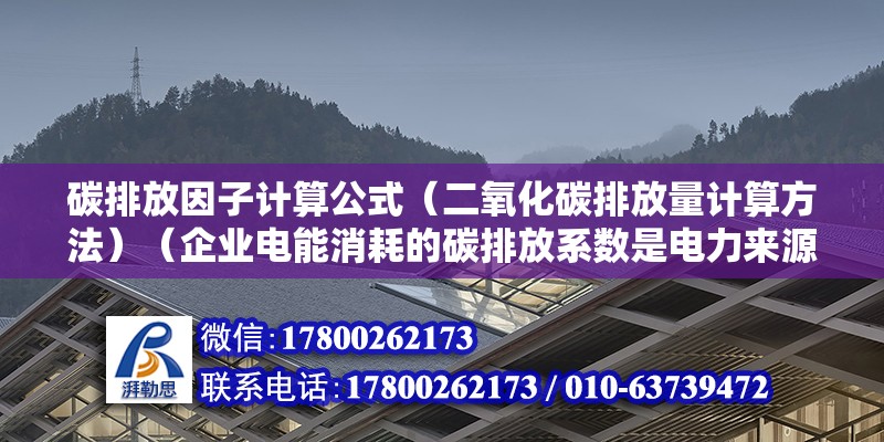 碳排放因子計算公式（二氧化碳排放量計算方法）（企業電能消耗的碳排放系數是電力來源的最重要因素） 結構地下室設計