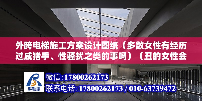 外跨電梯施工方案設計圖紙（多數女性有經歷過咸豬手、性騷擾之類的事嗎）（丑的女性會一般很少被咸豬手進犯，一般會遇到這類性騷擾） 鋼結構蹦極設計