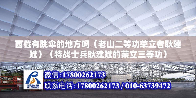 西藏有跳傘的地方嗎（老山二等功榮立者耿建斌）（特戰士兵耿建斌的榮立三等功） 北京加固設計