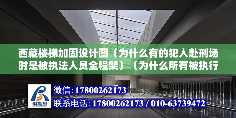 西藏樓梯加固設計圖（為什么有的犯人赴刑場時是被執法人員全程架）（為什么所有被執行死刑的罪犯都是由執法人員挾著趕赴現場？） 鋼結構鋼結構停車場設計