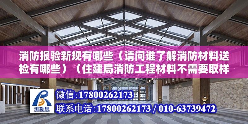 消防報驗新規有哪些（請問誰了解消防材料送檢有哪些）（住建局消防工程材料不需要取樣檢驗有：消防指示燈、蔬散燈） 鋼結構門式鋼架施工