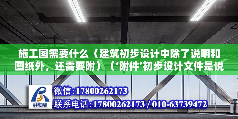 施工圖需要什么（建筑初步設計中除了說明和圖紙外，還需要附）（‘附件’初步設計文件是說明和圖紙組成的一大本?。? title=