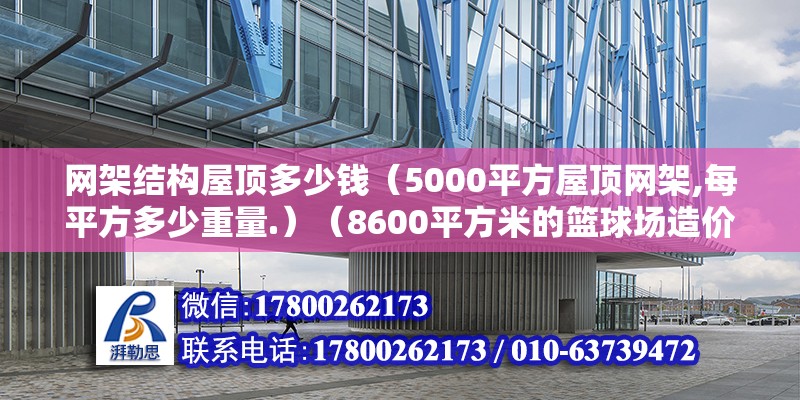 網架結構屋頂多少錢（5000平方屋頂網架,每平方多少重量.）（8600平方米的籃球場造價1500元/m2左右） 鋼結構網架施工