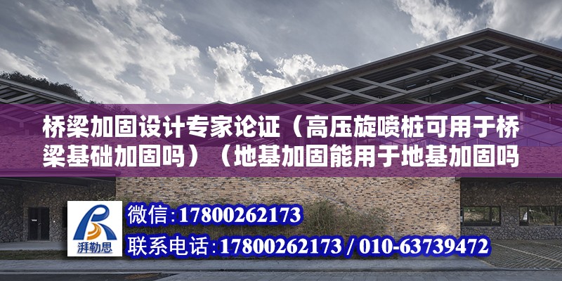 橋梁加固設計專家論證（高壓旋噴樁可用于橋梁基礎加固嗎）（地基加固能用于地基加固嗎？） 結構工業裝備施工