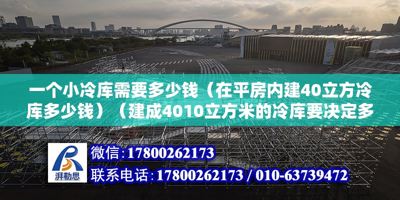 一個小冷庫需要多少錢（在平房內建40立方冷庫多少錢）（建成4010立方米的冷庫要決定多個因素） 結構地下室設計