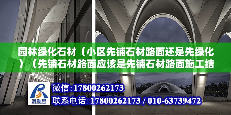 園林綠化石材（小區先鋪石材路面還是先綠化）（先鋪石材路面應該是先鋪石材路面施工結束） 結構框架施工